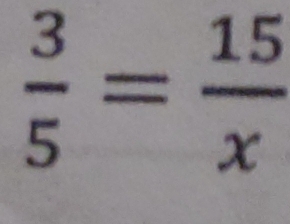  3/5 = 15/x 