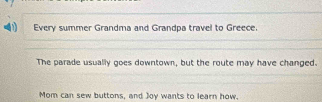 Every summer Grandma and Grandpa travel to Greece. 
The parade usually goes downtown, but the route may have changed. 
Mom can sew buttons, and Joy wants to learn how.