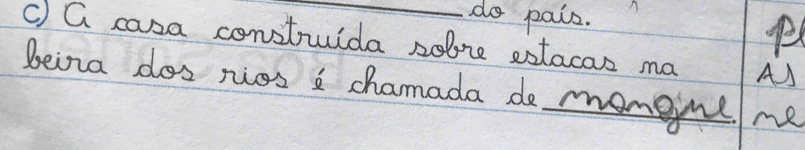 do pais. 
C) G casa constuida solre estacas ma 
AJ 
beina dos ries a chamada do monone. me