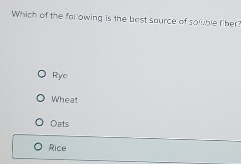 Which of the following is the best source of so/uble fiber?
Rye
Wheat
Oats
Rice