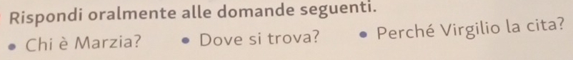 Rispondi oralmente alle domande seguenti. 
Chi è Marzia? Dove si trova? Perché Virgilio la cita?