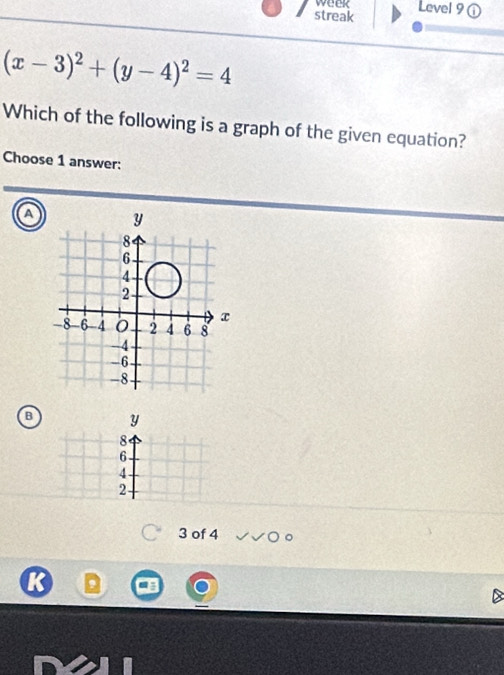 week 
streak Level 9①
(x-3)^2+(y-4)^2=4
Which of the following is a graph of the given equation? 
Choose 1 answer: 
a 
B y
8
6
4
2
3 of 4