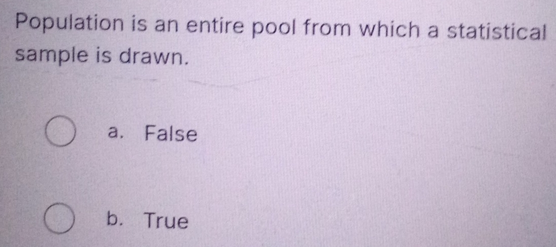 Population is an entire pool from which a statistical
sample is drawn.
a. False
b. True