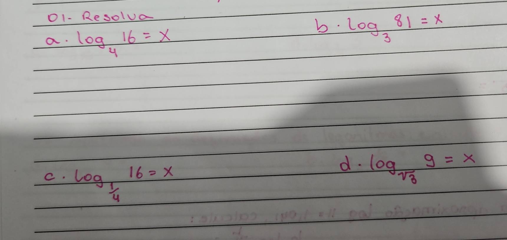 O1- Resolua 
a. log _416=x
b. log _381=x
C. log _ 1/4 16=x
d. log _sqrt(3)g=x