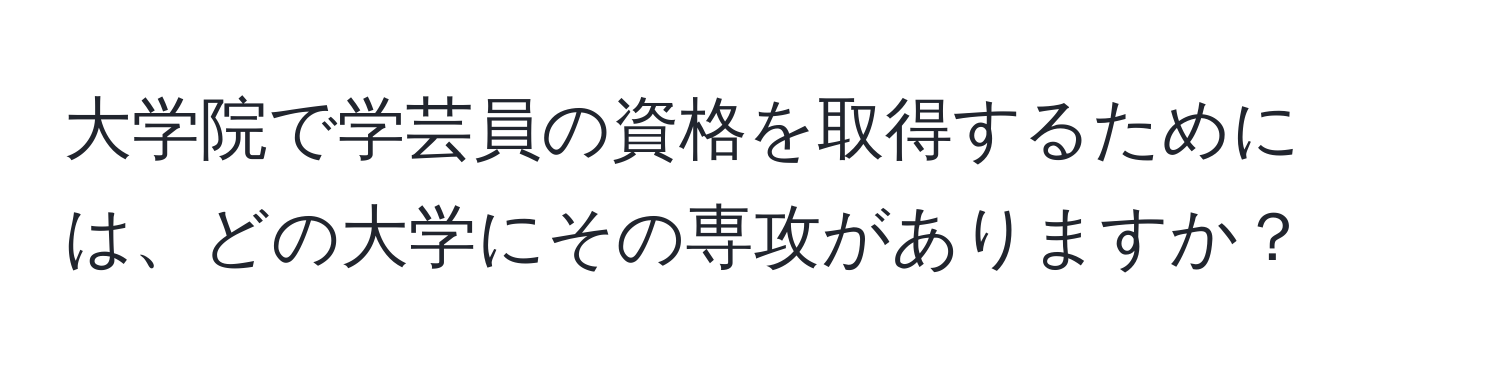 大学院で学芸員の資格を取得するためには、どの大学にその専攻がありますか？