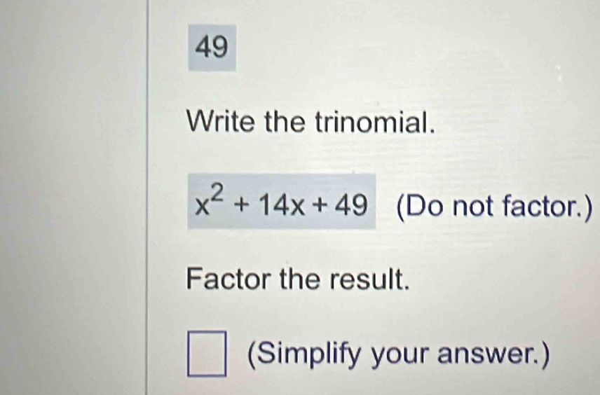 Write the trinomial.
x^2+14x+49 (Do not factor.) 
Factor the result. 
(Simplify your answer.)