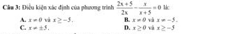 Điều kiện xác định của phương trình  (2x+5)/2x - x/x+5 =0 là:
A. x!= 0 và x≥ -5. B. x!= 0 và x!= -5.
C. x!= ± 5. D. x≥ 0 và x≥ -5