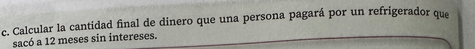 Calcular la cantidad final de dinero que una persona pagará por un refrigerador que 
sacó a 12 meses sin intereses.