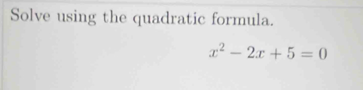 Solve using the quadratic formula.
x^2-2x+5=0