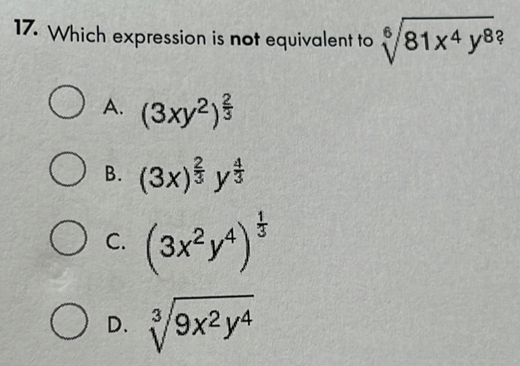 Which expression is not equivalent to sqrt[6](81x^4y^8) 2
A. (3xy^2)^ 2/3 
B. (3x)^ 2/3 y^(frac 4)3
C. (3x^2y^4)^ 1/3 
D. sqrt[3](9x^2y^4)