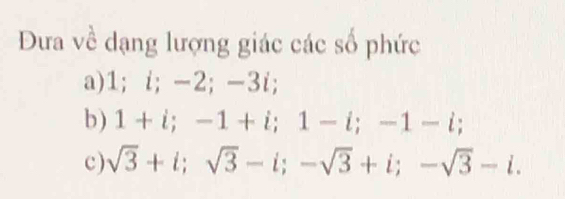 Dưa về dạng lượng giác các số phức 
a) 1; i; -2; -3i; 
b) 1+i; -1+i; 1-i; -1-i; 
c) sqrt(3)+i; sqrt(3)-i; -sqrt(3)+i; -sqrt(3)-i.