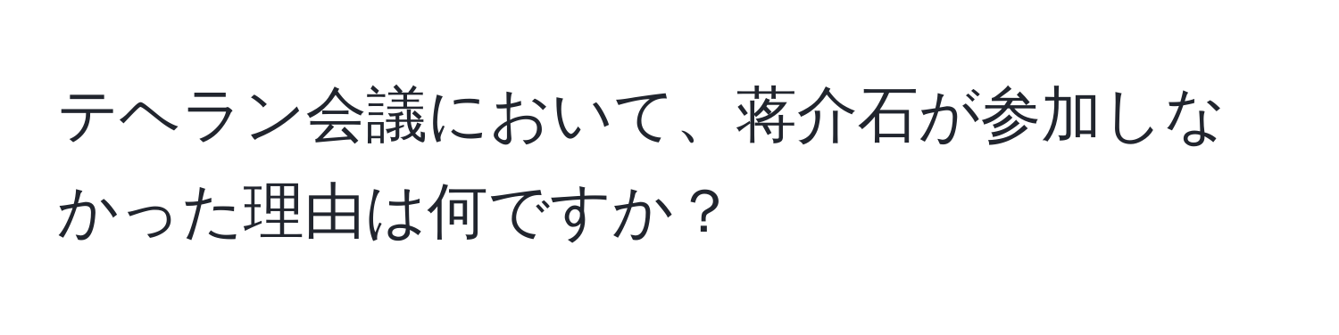 テヘラン会議において、蒋介石が参加しなかった理由は何ですか？