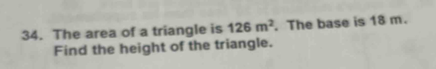 The area of a triangle is 126m^2. The base is 18 m. 
Find the height of the triangle.