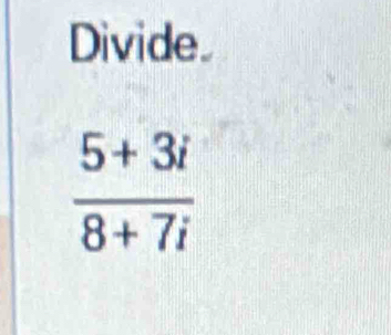 Divide
 (5+3i)/8+7i 