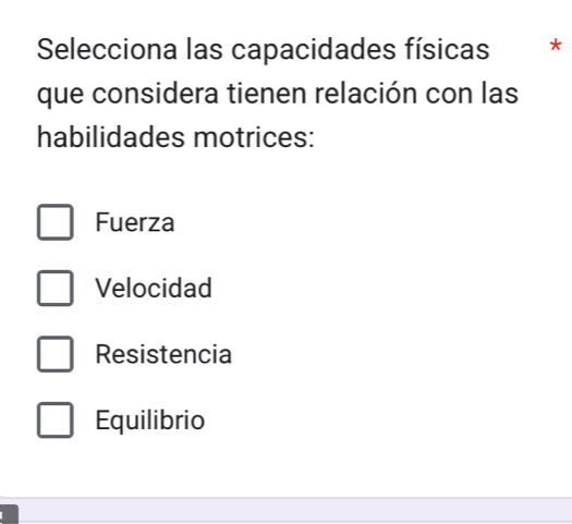 Selecciona las capacidades físicas *
que considera tienen relación con las
habilidades motrices:
Fuerza
Velocidad
Resistencia
Equilibrio