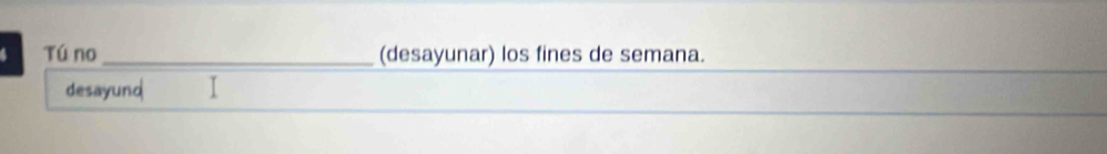 Tú no _(desayunar) los fines de semana. 
desayund I