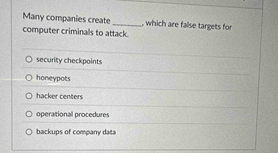 Many companies create _, which are false targets for
computer criminals to attack.
security checkpoints
honeypots
hacker centers
operational procedures
backups of company data