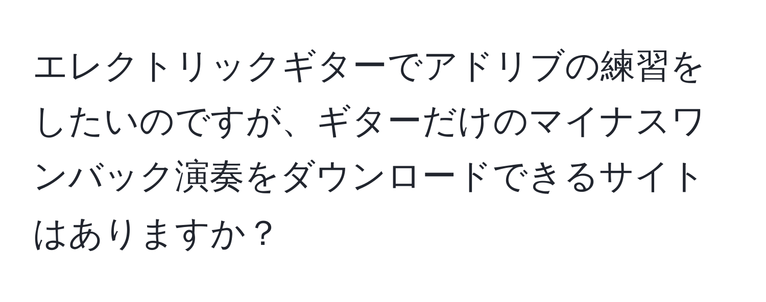 エレクトリックギターでアドリブの練習をしたいのですが、ギターだけのマイナスワンバック演奏をダウンロードできるサイトはありますか？