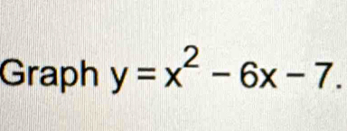 Graph y=x^2-6x-7.