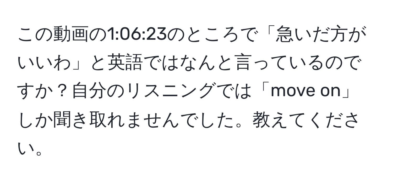 この動画の1:06:23のところで「急いだ方がいいわ」と英語ではなんと言っているのですか？自分のリスニングでは「move on」しか聞き取れませんでした。教えてください。