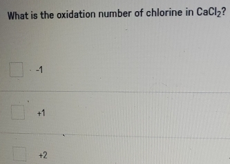 What is the oxidation number of chlorine in CaCl_2
□ · -1
+1
+2