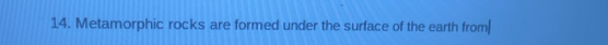 Metamorphic rocks are formed under the surface of the earth from|