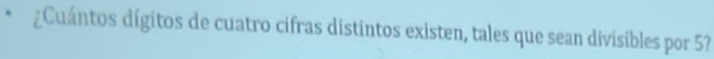 ¿Cuántos dígitos de cuatro cifras distintos existen, tales que sean divisibles por 5?