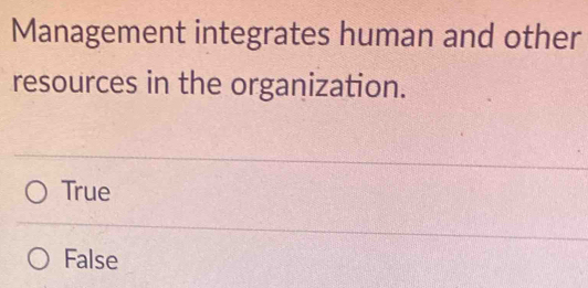 Management integrates human and other
resources in the organization.
True
False