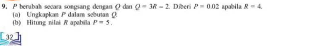 berubah secara songsang dengan Q dan Q=3R-2. Diberi P=0.02 apabila R=4. 
(a) Ungkapkan P dalam sebutan Q.
(b) Hitung nilai R apabila P=5.
a 32