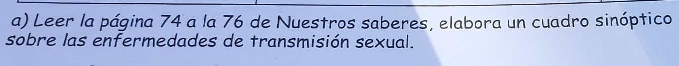 Leer la página 74 a la 76 de Nuestros saberes, elabora un cuadro sinóptico 
sobre las enfermedades de transmisión sexual.