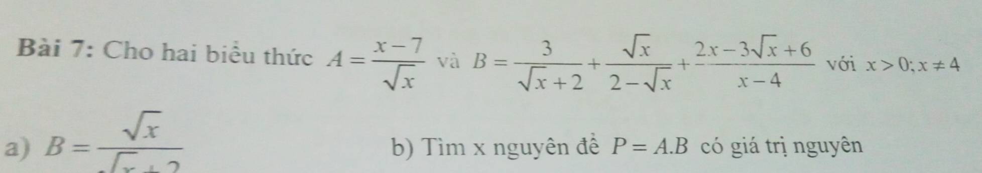 Cho hai biểu thức A= (x-7)/sqrt(x)  và B= 3/sqrt(x)+2 + sqrt(x)/2-sqrt(x) + (2x-3sqrt(x)+6)/x-4  với x>0;x!= 4
a) B= sqrt(x)/sqrt(x)+2  b) Tìm x nguyên đề P=A.B có giá trị nguyên