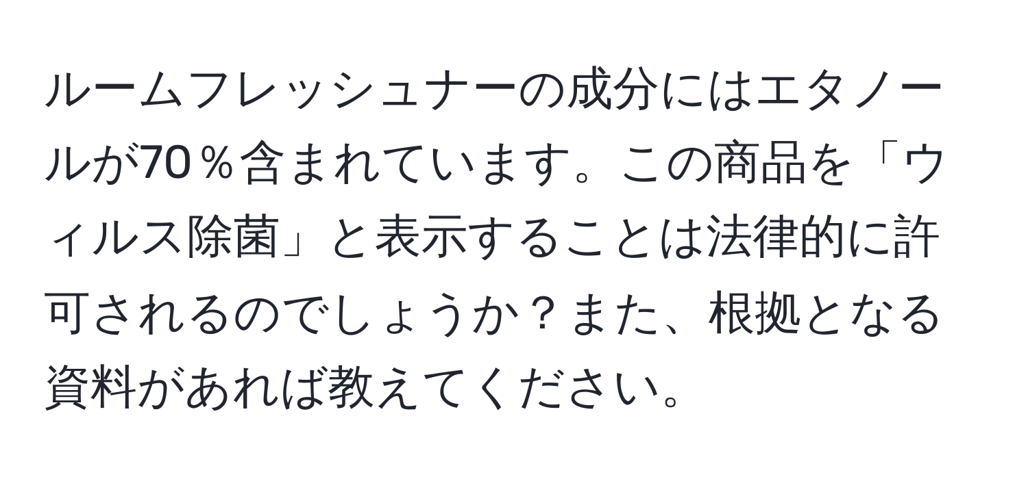 ルームフレッシュナーの成分にはエタノールが70％含まれています。この商品を「ウィルス除菌」と表示することは法律的に許可されるのでしょうか？また、根拠となる資料があれば教えてください。