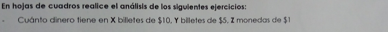 En hojas de cuadros realice el análisis de los siguientes ejercicios: 
Cuánto dinero tiene en X billetes de $10, Y billetes de $5, Z monedas de $1