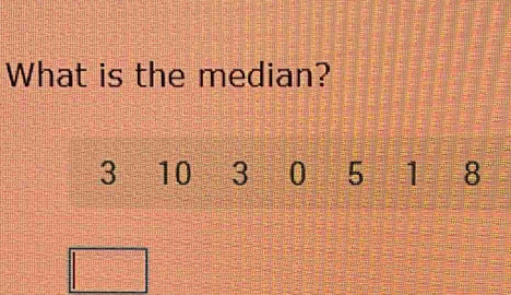 What is the median?
3 10 3 0 5 1 8