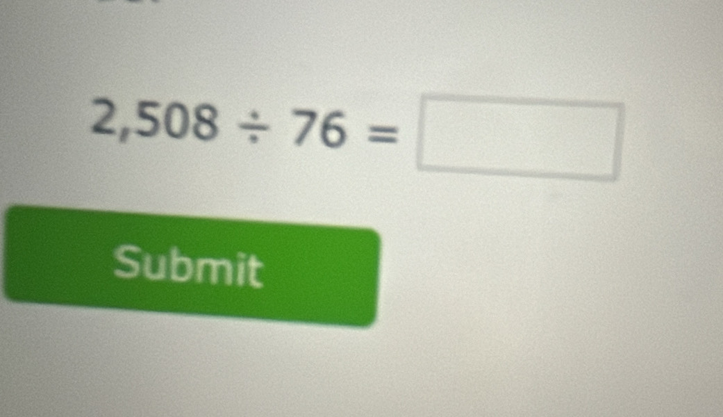 2,508/ 76=□
Submit