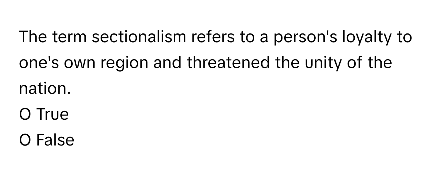 The term sectionalism refers to a person's loyalty to one's own region and threatened the unity of the nation. 

O True 
O False