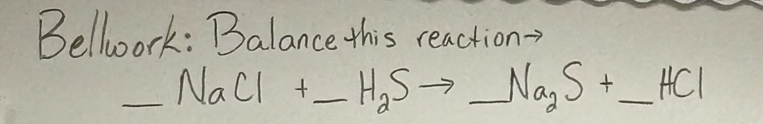 Bellwork: Balance this reaction- 
_ _ 1 NaCl+_ 1 _ H_2Sto _ Na_2S+ _  _  HCI