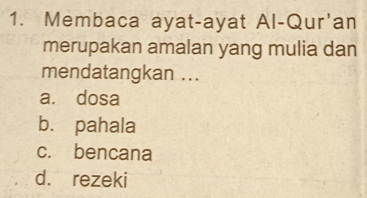 Membaca ayat-ayat Al-Qur'an
merupakan amalan yang mulia dan
mendatangkan ...
a. dosa
b. pahala
c. bencana
d. rezeki