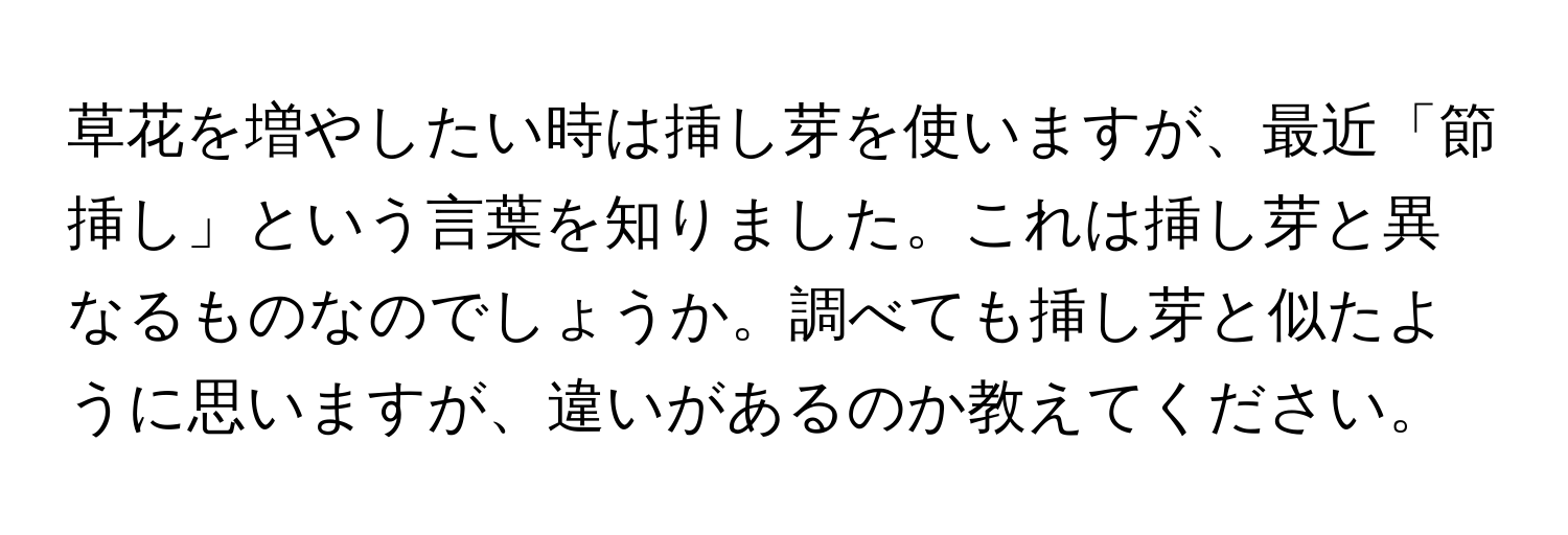 草花を増やしたい時は挿し芽を使いますが、最近「節挿し」という言葉を知りました。これは挿し芽と異なるものなのでしょうか。調べても挿し芽と似たように思いますが、違いがあるのか教えてください。