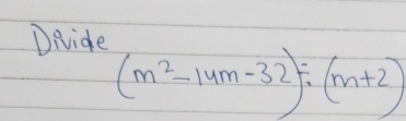 Divide
(m^2-14m-32)/ (m+2)