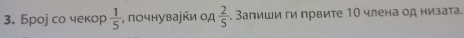 Броj со чекор  1/5 ;, πочнуваjήи οд  2/5 . Запиши ги првите 10 члена од низата.