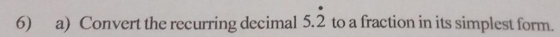 Convert the recurring decimal 5.dot 2 to a fraction in its simplest form.