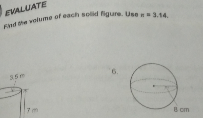 EVALUATE 
Find the volume of each solid figure. Use π =3.14. 
6.