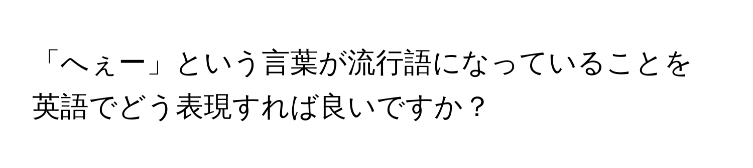 「へぇー」という言葉が流行語になっていることを英語でどう表現すれば良いですか？