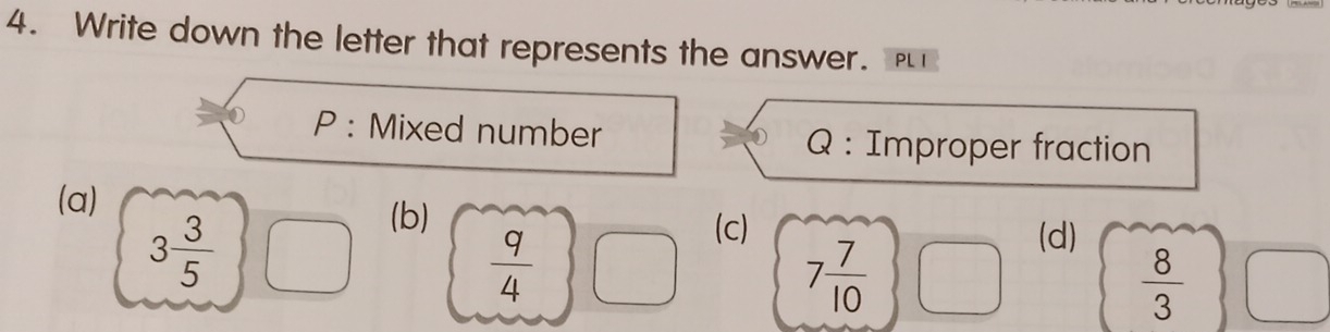 Write down the letter that represents the answer. 
P : Mixed number Q : Improper fraction
(a)
3 3/5 
(b) (c)
 q/4 
7 7/10 
(d)
 8/3 