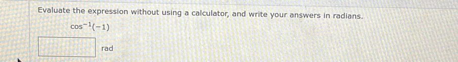 Evaluate the expression without using a calculator, and write your answers in radians.
cos^(-1)(-1)
rad