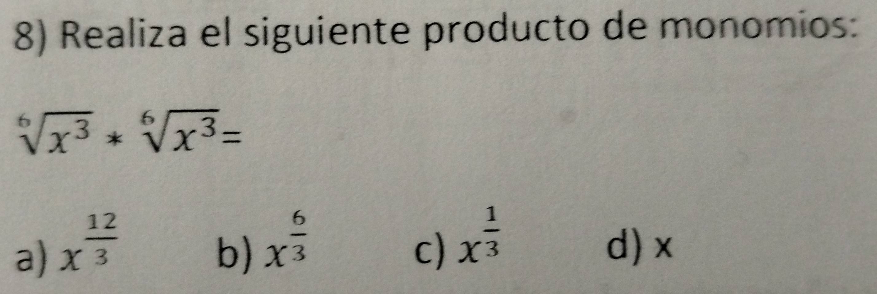 Realiza el siguiente producto de monomios:
sqrt[6](x^3)*sqrt[6](x^3)=
a) x^(frac 12)3
c) x^(frac 1)3
b) x^(frac 6)3 d) x