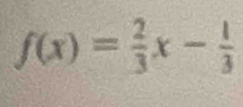 f(x)= 2/3 x- 1/3 