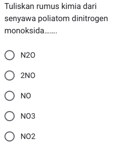 Tuliskan rumus kimia dari
senyawa poliatom dinitrogen
monoksida.......
N20
2NO
NO
NO3
NO2