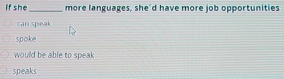 If she _more languages, she’d have more job opportunities
can speak
spoke
would be able to speak
speaks